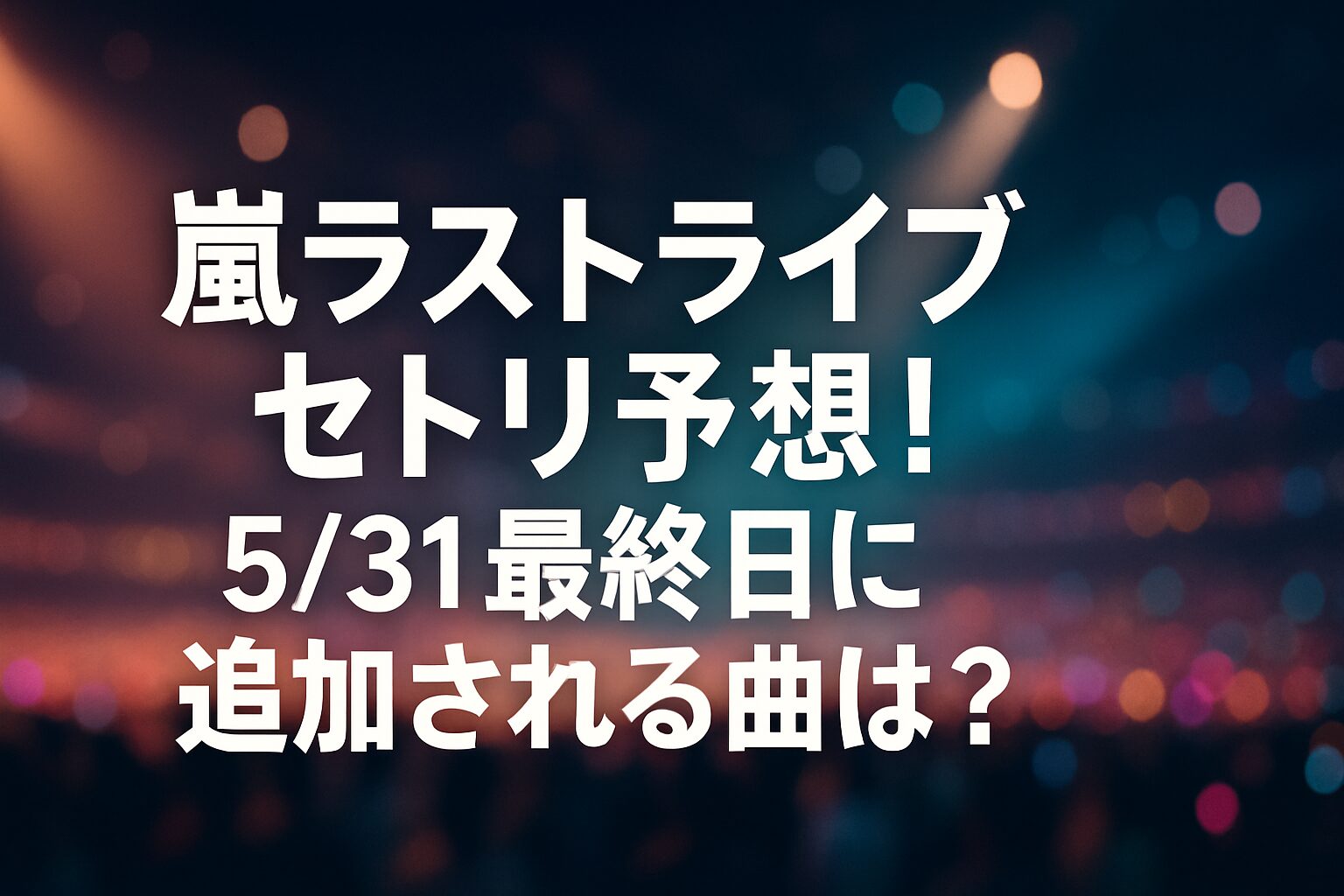 嵐ラストライブセトリ予想!5/31最終日に追加される曲は? | 嵐ラストツアー「We are ARASHI」セトリ全33曲一覧 オープニング〜前半パート(1〜12曲目) 中盤〜盛り上がりパート(13〜23曲目) クライマックス〜アンコール(24〜33