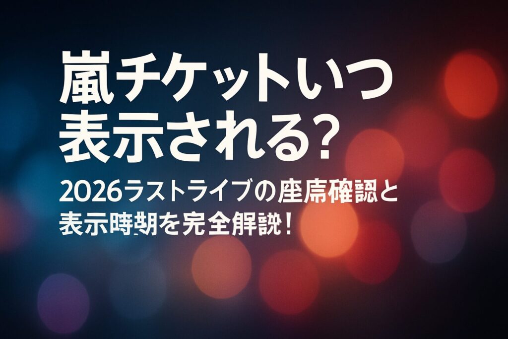 嵐チケットいつ表示される？2026ラストライブの座席確認と表示時期を完全解説！ | 嵐チケットはいつから表示される？公演24時間前が基本 チケット表示案内メールが届くタイミング 実際に表示が始まる具体的な時間帯 嵐チケットの座席番号はいつわかる？確認