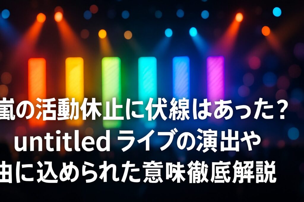 嵐の活動休止に伏線はあった？untitledライブの演出や曲に込められた意味を徹底解説 | 嵐のライブ「untitled」とは何だったのか 嵐の「untitled」というタイトルの意味 嵐の活動休止発表の約1年前というタイミング 嵐のuntitled