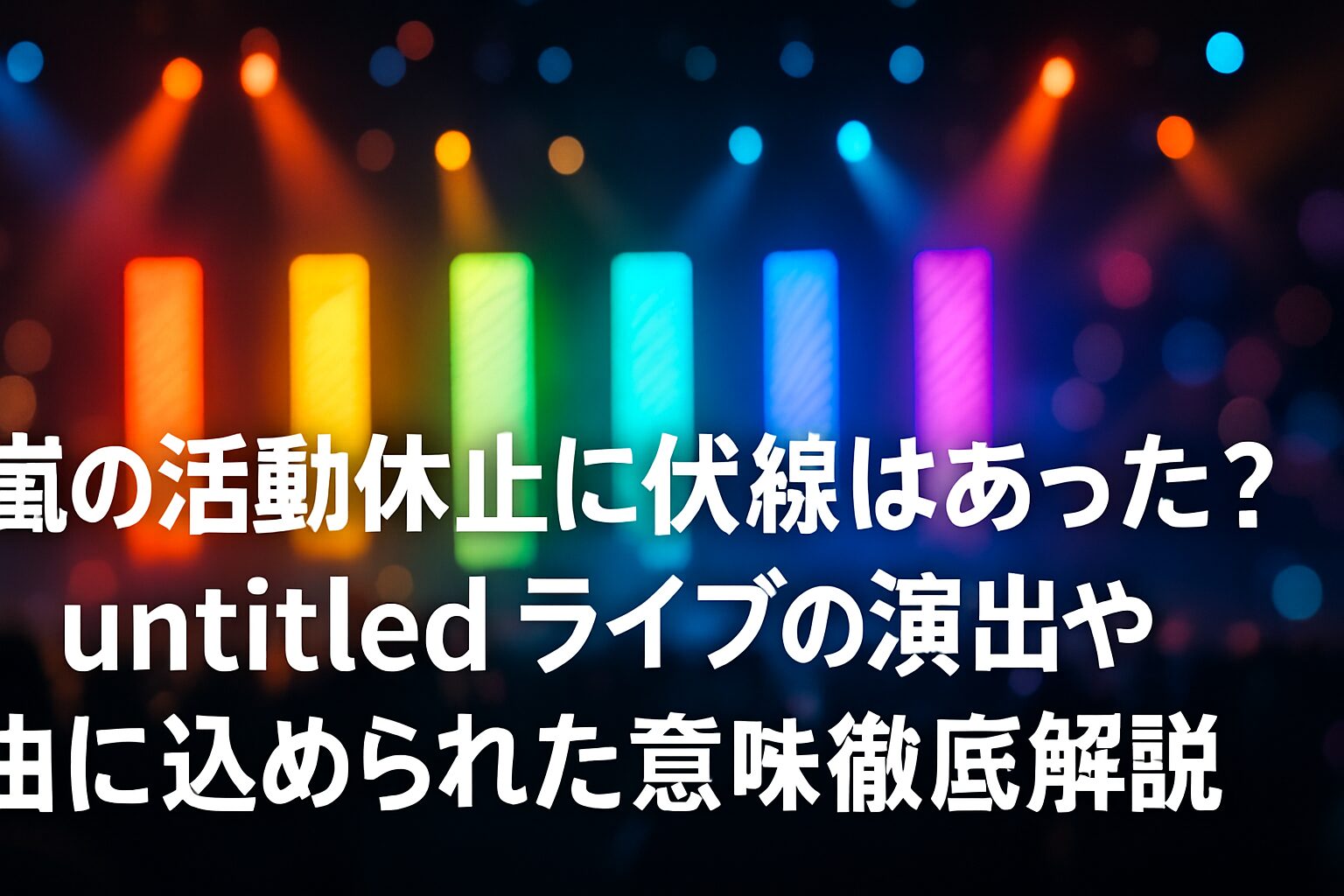 嵐の活動休止に伏線はあった？untitledライブの演出や曲に込められた意味を徹底解説 | 嵐のライブ「untitled」とは何だったのか 嵐の「untitled」というタイトルの意味 嵐の活動休止発表の約1年前というタイミング 嵐のuntitled