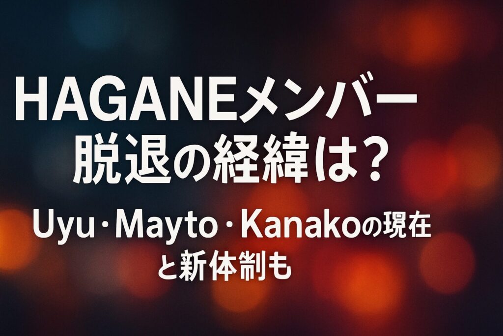 HAGANEメンバー脱退の経緯は？Uyu・Mayto・Kanakoの現在と新体制も | HAGANEから3名が脱退した経緯と理由 脱退発表のタイミングと経緯 活動の方向性の違いが理由だった 最後のライブは2023年5月26日 脱退したメンバーUyu・