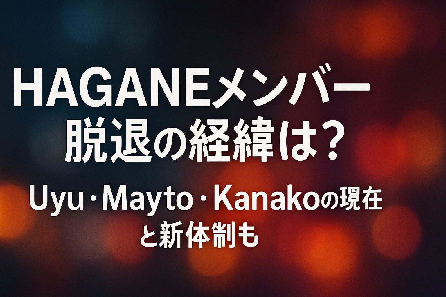 HAGANEメンバー脱退の経緯は？Uyu・Mayto・Kanakoの現在と新体制も | HAGANEから3名が脱退した経緯と理由 脱退発表のタイミングと経緯 活動の方向性の違いが理由だった 最後のライブは2023年5月26日 脱退したメンバーUyu・